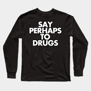 Say Perhaps To Drugs Long Sleeve T-Shirt